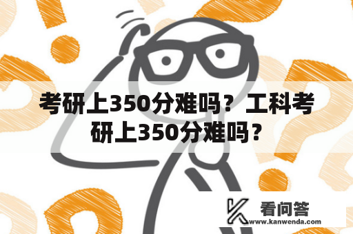 考研上350分难吗？工科考研上350分难吗？