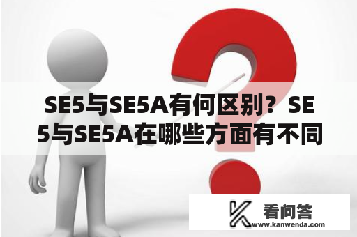 SE5与SE5A有何区别？SE5与SE5A在哪些方面有不同的性能表现？SE5和SE5A是具有相同的性能参数吗？