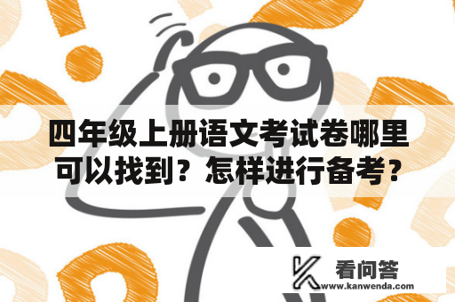 四年级上册语文考试卷哪里可以找到？怎样进行备考？如何考试取得好成绩？