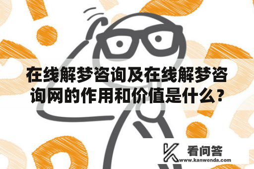 在线解梦咨询及在线解梦咨询网的作用和价值是什么？