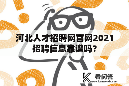 河北人才招聘网官网2021招聘信息靠谱吗？