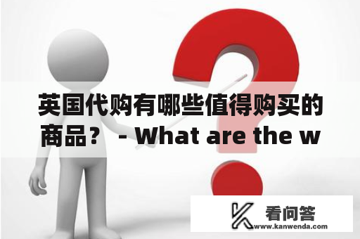 英国代购有哪些值得购买的商品？ - What are the worth-purchasing products through UK purchasing agents?