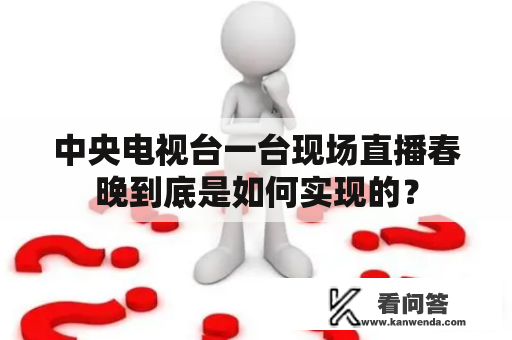 中央电视台一台现场直播春晚到底是如何实现的？