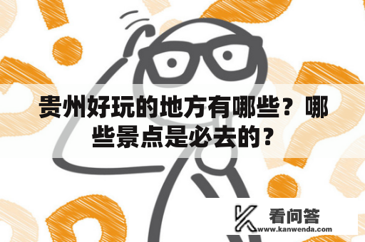 贵州好玩的地方有哪些？哪些景点是必去的？