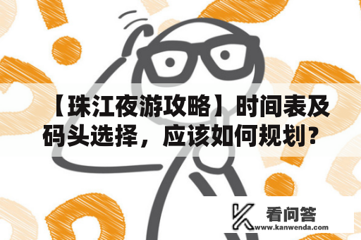 【珠江夜游攻略】时间表及码头选择，应该如何规划？