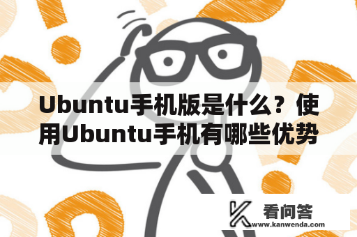 Ubuntu手机版是什么？使用Ubuntu手机有哪些优势？