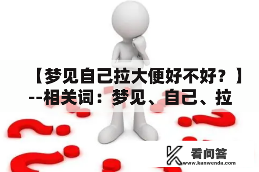 【梦见自己拉大便好不好？】--相关词：梦见、自己、拉、大便、好不好