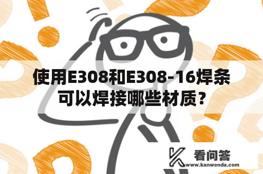 使用E308和E308-16焊条可以焊接哪些材质？