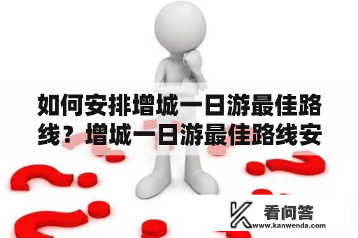 如何安排增城一日游最佳路线？增城一日游最佳路线安排推荐！