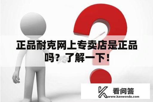 正品耐克网上专卖店是正品吗？了解一下！