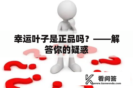 幸运叶子是正品吗？——解答你的疑惑