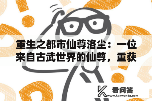 重生之都市仙尊洛尘：一位来自古武世界的仙尊，重获新生，进入现代都市，在人间展现出一段惊险刺激的传奇故事。洛尘原本是一位仙界巨擘，但是因为一次意外陨落，却被投胎到了一个普通人家中。重生后的他保留了仙界的记忆与修为，但是需要重新融入这个充满了科技和人类欲望的现代社会。