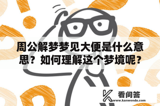 周公解梦梦见大便是什么意思？如何理解这个梦境呢？这里将为您详细解答。