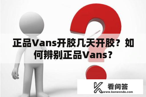 正品Vans开胶几天开胶？如何辨别正品Vans？