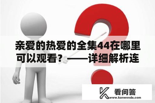 亲爱的热爱的全集44在哪里可以观看？——详细解析连接方式