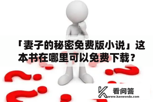 「妻子的秘密免费版小说」这本书在哪里可以免费下载？怎么样才能读到这本备受好评的小说呢？小说《妻子的秘密》讲述了一个典型的婚姻故事，让人们深入了解到婚姻生活中的各种问题和挑战。故事中的男主角刘浩是一位成功的中年男人，生活富足，但是他的婚姻却出现了问题。他的妻子莫名其妙地消失了一个月，让他十分担心和焦虑。