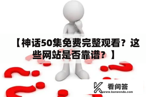 【神话50集免费完整观看？这些网站是否靠谱？】