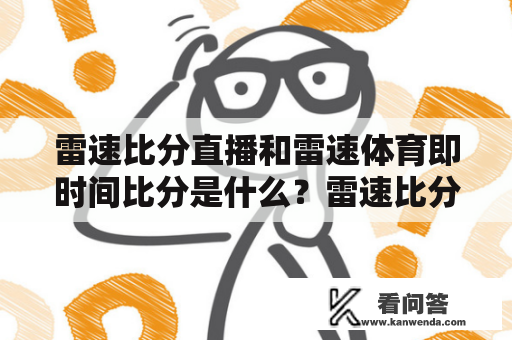 雷速比分直播和雷速体育即时间比分是什么？雷速比分直播作为一个专业的体育直播平台，提供给广大运动爱好者最新的比赛资讯和实时比分，其中包括了体育比赛的时间、比赛地点、比分、赔率等各项信息。而雷速体育即时间比分则是指在体育比赛过程中实时更新的比分，具有很强的实时性和准确性。