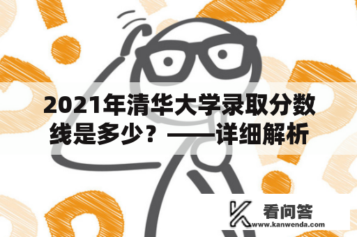 2021年清华大学录取分数线是多少？——详细解析