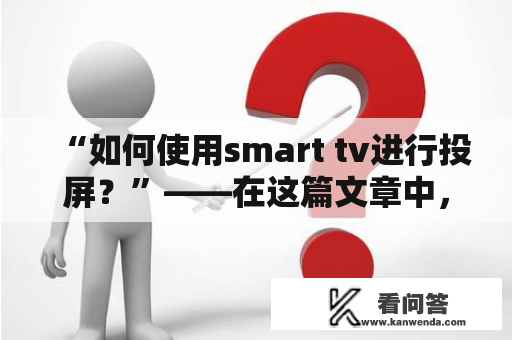 “如何使用smart tv进行投屏？”——在这篇文章中，将为大家介绍smart tv及smarttv如何进行投屏操作。