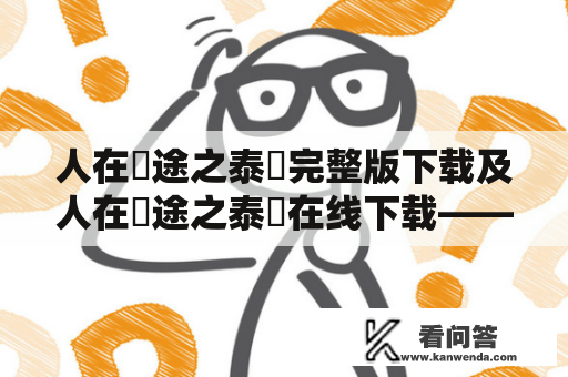 人在囧途之泰囧完整版下载及人在囧途之泰囧在线下载——这部电影值得一看吗？