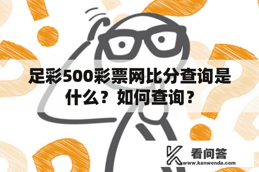 足彩500彩票网比分查询是什么？如何查询？