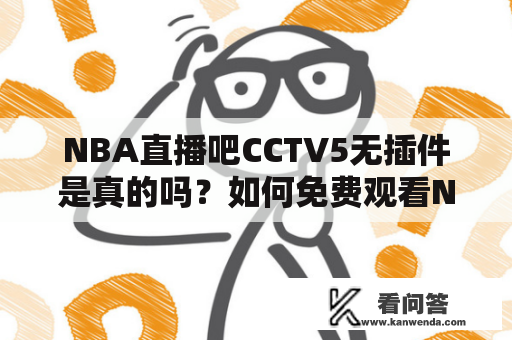 NBA直播吧CCTV5无插件是真的吗？如何免费观看NBA比赛直播？