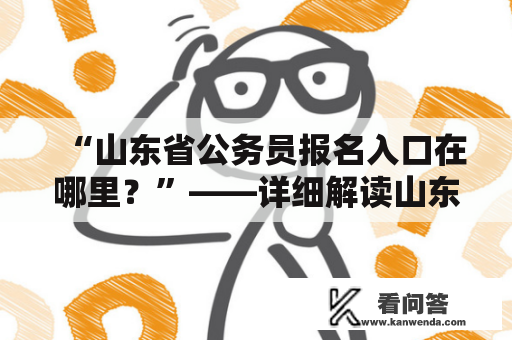 “山东省公务员报名入口在哪里？”——详细解读山东省公务员报名及官网入口