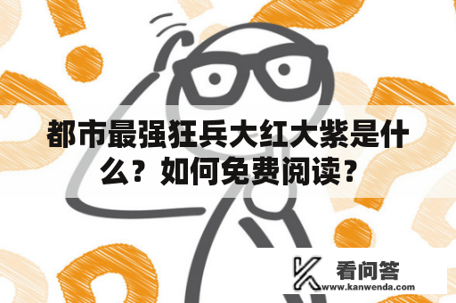 都市最强狂兵大红大紫是什么？如何免费阅读？