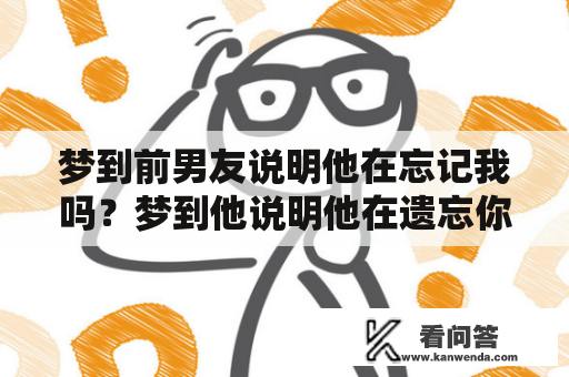 梦到前男友说明他在忘记我吗？梦到他说明他在遗忘你？