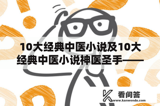 10大经典中医小说及10大经典中医小说神医圣手——中医文化的珍贵遗产