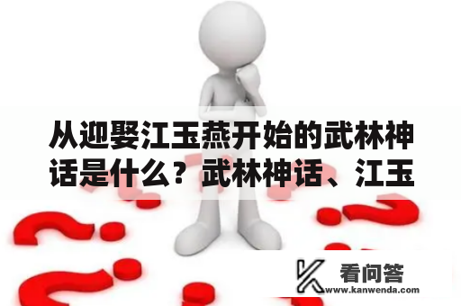 从迎娶江玉燕开始的武林神话是什么？武林神话、江玉燕