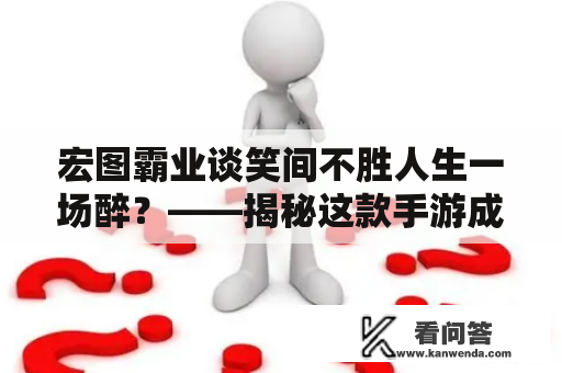 宏图霸业谈笑间不胜人生一场醉？——揭秘这款手游成功的秘诀