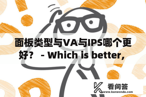 面板类型与VA与IPS哪个更好？ - Which is better, Panel Type or VA vs IPS?