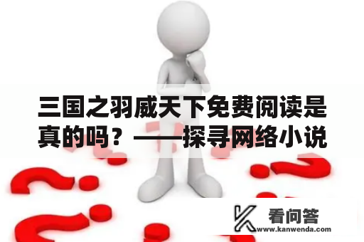 三国之羽威天下免费阅读是真的吗？——探寻网络小说背后的真相