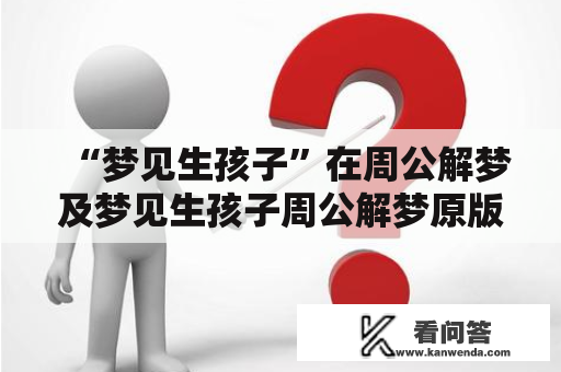 “梦见生孩子”在周公解梦及梦见生孩子周公解梦原版中有什么意义？