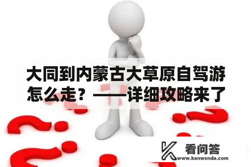 大同到内蒙古大草原自驾游怎么走？——详细攻略来了！