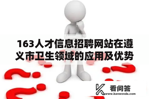 163人才信息招聘网站在遵义市卫生领域的应用及优势