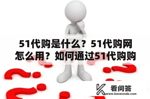 51代购是什么？51代购网怎么用？如何通过51代购购物？