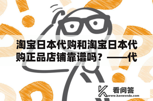 淘宝日本代购和淘宝日本代购正品店铺靠谱吗？——代购达人的实际使用感受