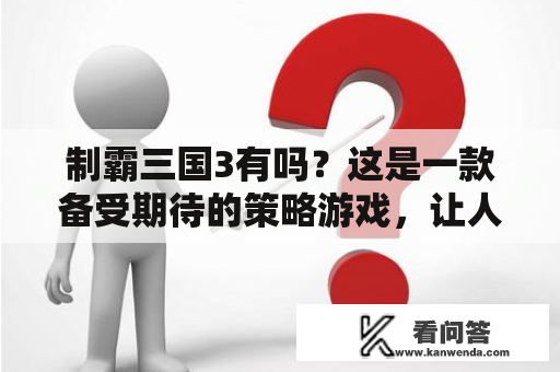 制霸三国3有吗？这是一款备受期待的策略游戏，让人们能够在游戏中体验到三国时期的战争和政治。