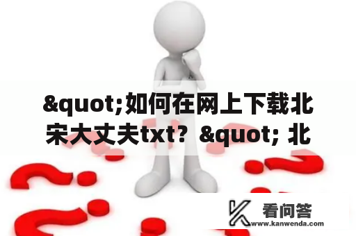 "如何在网上下载北宋大丈夫txt？" 北宋大丈夫txt下载 网上下载 方法 技巧 小窍门