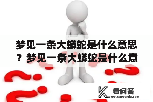 梦见一条大蟒蛇是什么意思？梦见一条大蟒蛇是什么意思_梦到一条...