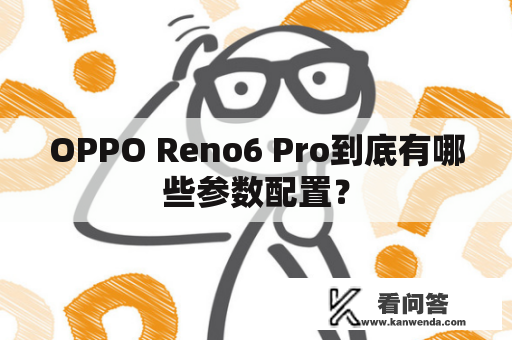 OPPO Reno6 Pro到底有哪些参数配置？