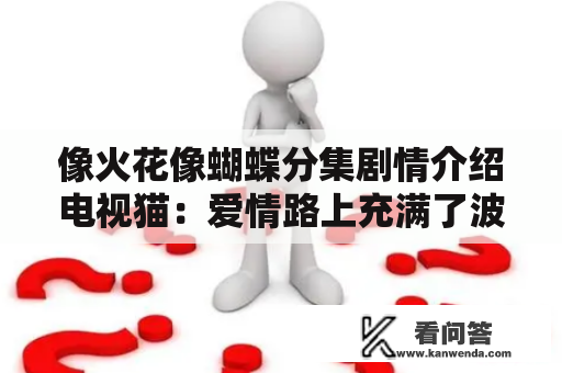 像火花像蝴蝶分集剧情介绍电视猫：爱情路上充满了波澜，他们又遇到了什么挑战呢？