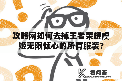 攻略网如何去掉王者荣耀虞姬无限倾心的所有服装？