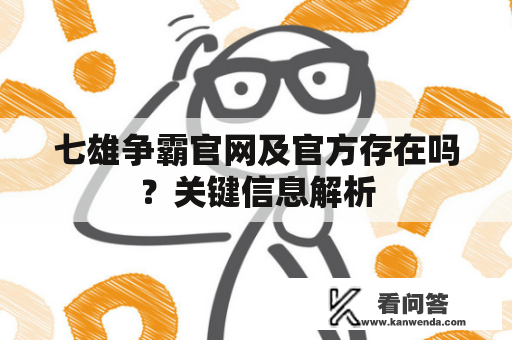 七雄争霸官网及官方存在吗？关键信息解析