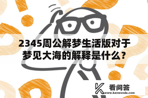 2345周公解梦生活版对于梦见大海的解释是什么？