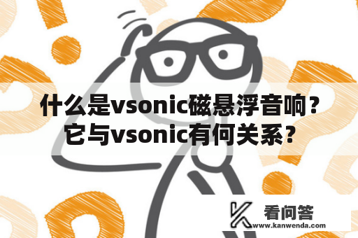 什么是vsonic磁悬浮音响？它与vsonic有何关系？