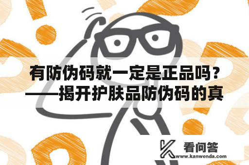 有防伪码就一定是正品吗？——揭开护肤品防伪码的真相